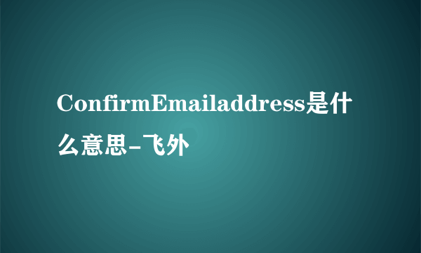 ConfirmEmailaddress是什么意思-飞外