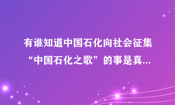 有谁知道中国石化向社会征集“中国石化之歌”的事是真的还是假的？人人都能参与吗？