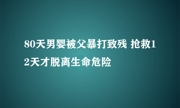 80天男婴被父暴打致残 抢救12天才脱离生命危险