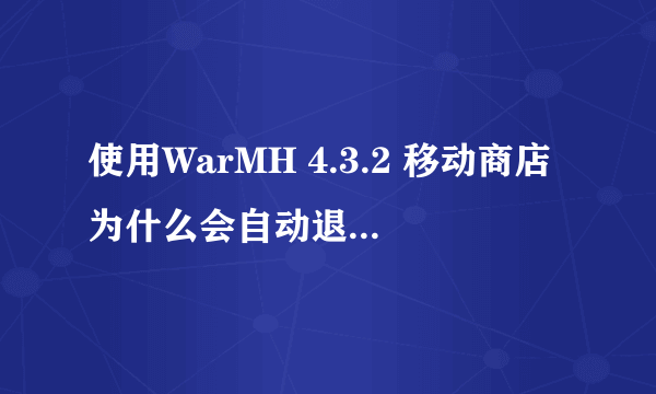 使用WarMH 4.3.2 移动商店为什么会自动退出魔兽 请高手教下 谢谢！