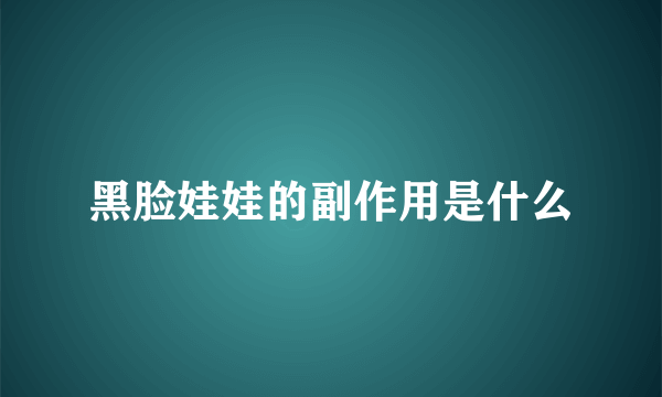 黑脸娃娃的副作用是什么