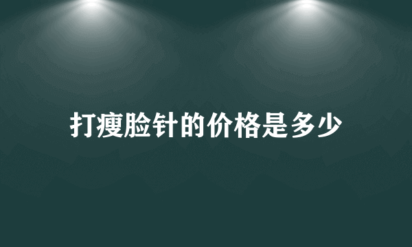 打瘦脸针的价格是多少