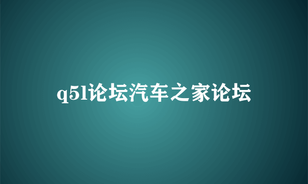 q5l论坛汽车之家论坛