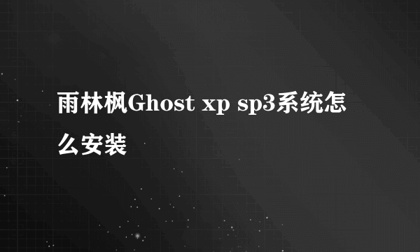 雨林枫Ghost xp sp3系统怎么安装