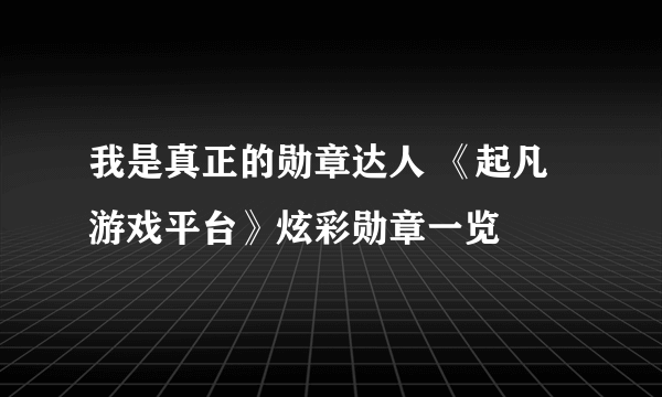 我是真正的勋章达人 《起凡游戏平台》炫彩勋章一览