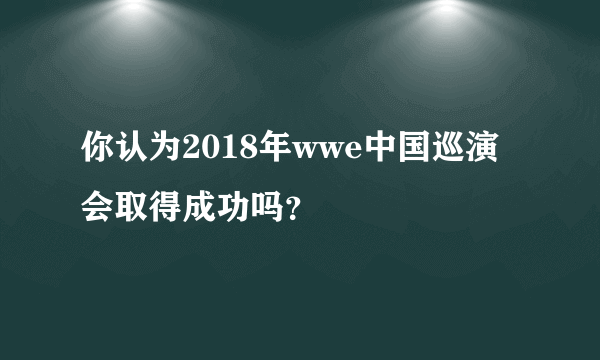 你认为2018年wwe中国巡演会取得成功吗？