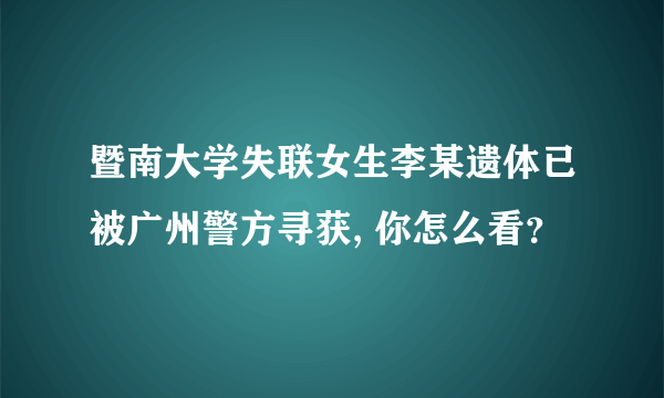 暨南大学失联女生李某遗体已被广州警方寻获, 你怎么看？