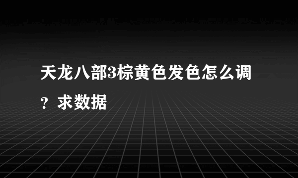 天龙八部3棕黄色发色怎么调？求数据