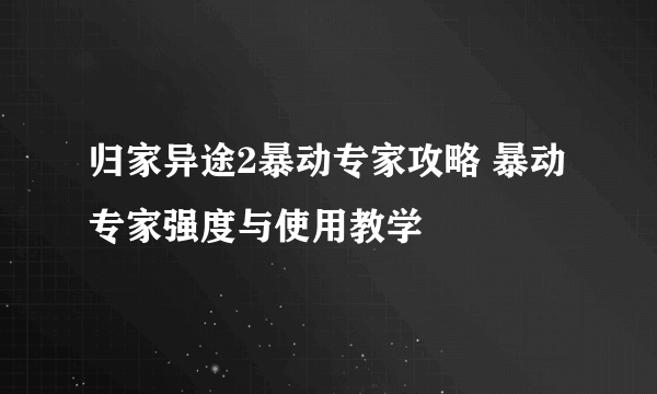 归家异途2暴动专家攻略 暴动专家强度与使用教学