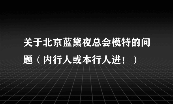 关于北京蓝黛夜总会模特的问题（内行人或本行人进！）