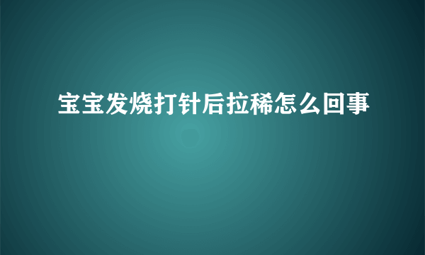 宝宝发烧打针后拉稀怎么回事