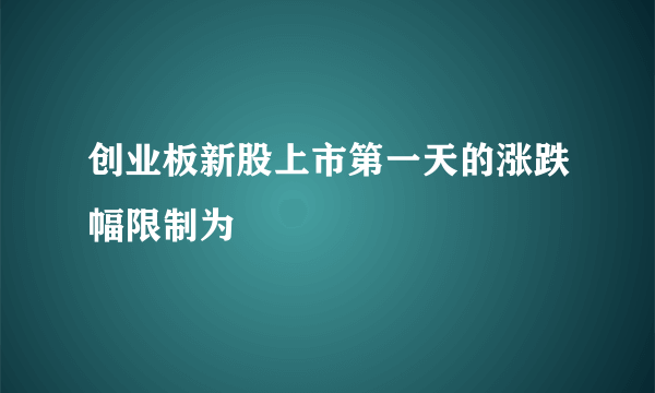 创业板新股上市第一天的涨跌幅限制为