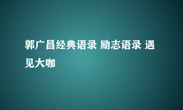 郭广昌经典语录 励志语录 遇见大咖