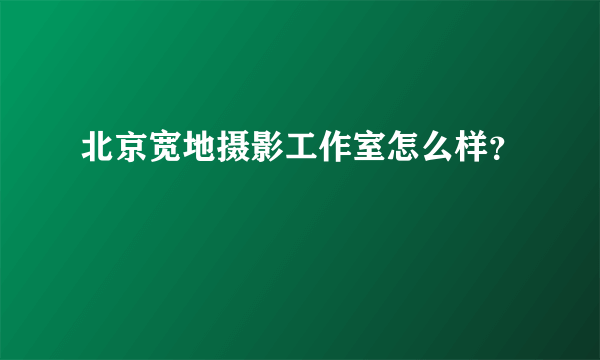 北京宽地摄影工作室怎么样？