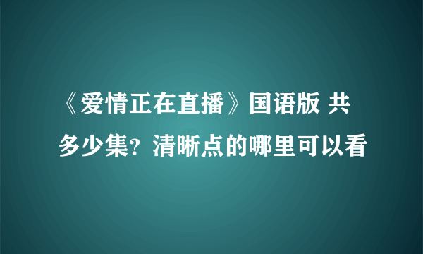 《爱情正在直播》国语版 共多少集？清晰点的哪里可以看