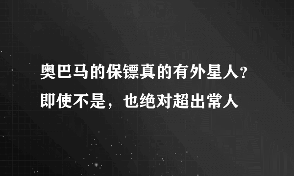 奥巴马的保镖真的有外星人？即使不是，也绝对超出常人