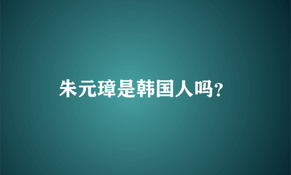 朱元璋是韩国人吗？