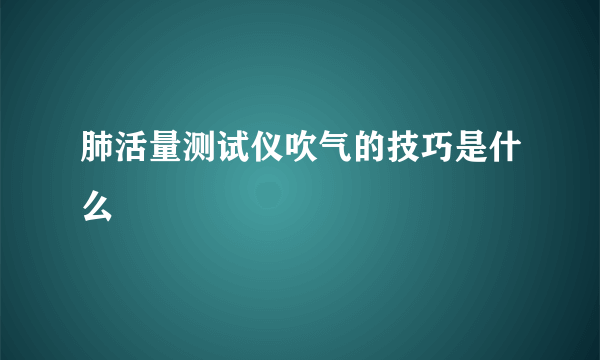 肺活量测试仪吹气的技巧是什么