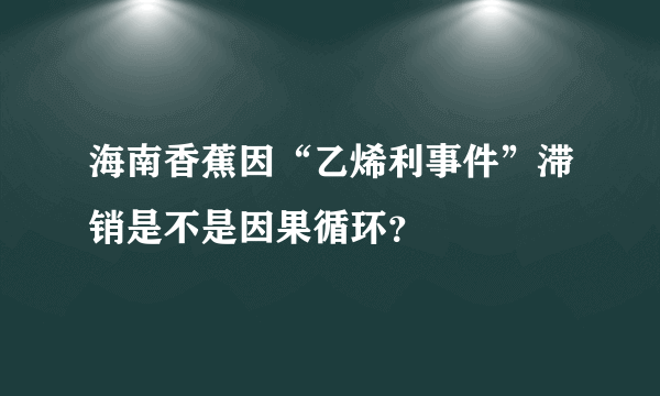 海南香蕉因“乙烯利事件”滞销是不是因果循环？