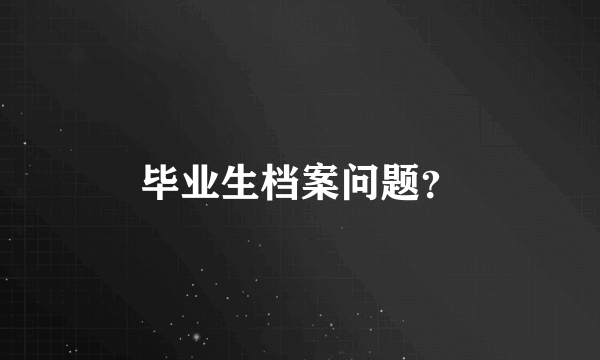 毕业生档案问题？