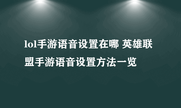 lol手游语音设置在哪 英雄联盟手游语音设置方法一览