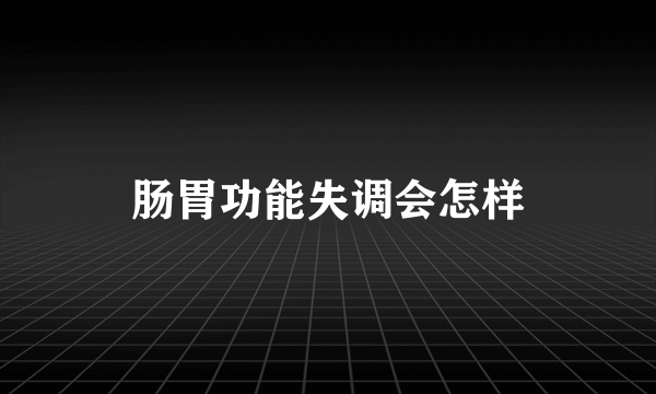 肠胃功能失调会怎样