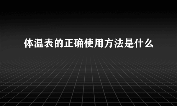 体温表的正确使用方法是什么