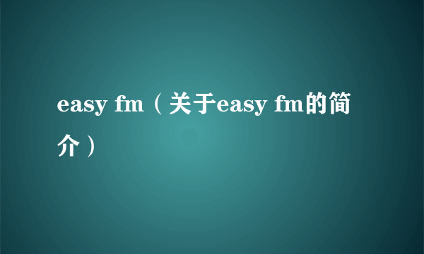 easy fm（关于easy fm的简介）