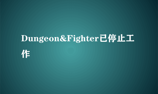 Dungeon&Fighter已停止工作