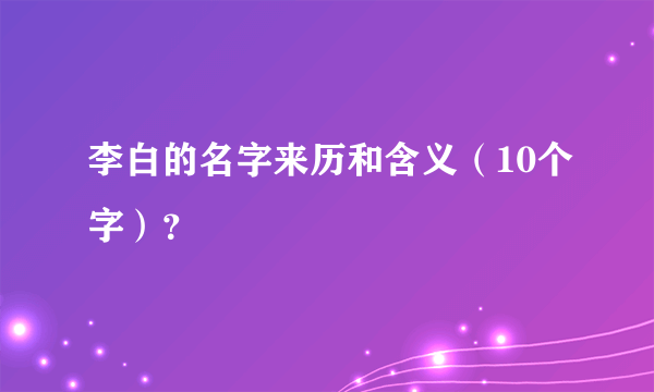 李白的名字来历和含义（10个字）？