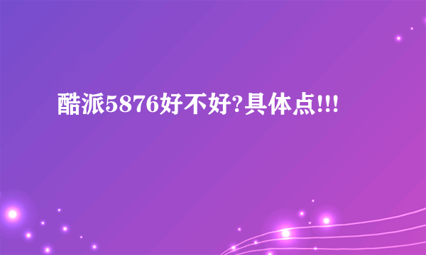 酷派5876好不好?具体点!!!