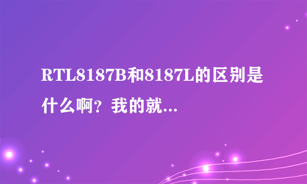 RTL8187B和8187L的区别是什么啊？我的就叫Realtek RTL8187 Wireless