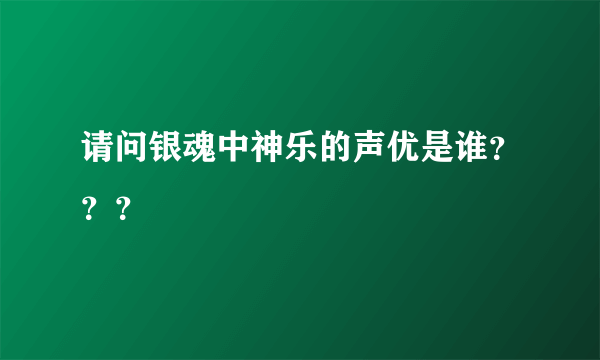 请问银魂中神乐的声优是谁？？？