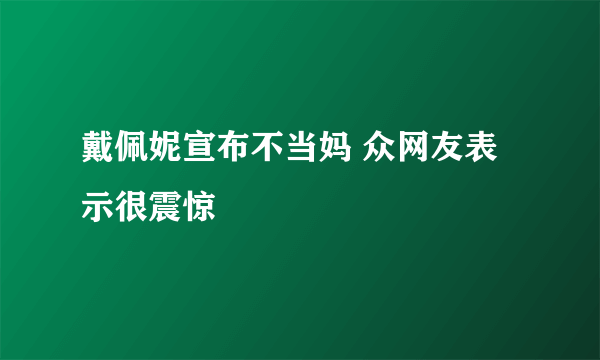 戴佩妮宣布不当妈 众网友表示很震惊