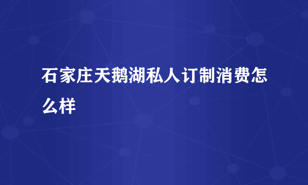 石家庄天鹅湖私人订制消费怎么样