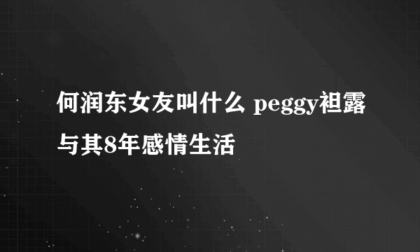 何润东女友叫什么 peggy袒露与其8年感情生活