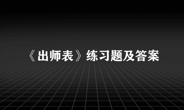 《出师表》练习题及答案