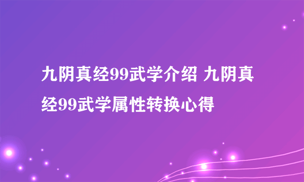 九阴真经99武学介绍 九阴真经99武学属性转换心得