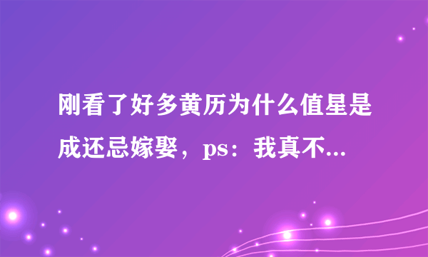 刚看了好多黄历为什么值星是成还忌嫁娶，ps：我真不信可我姐姐要结婚天天看，我也说不回来~