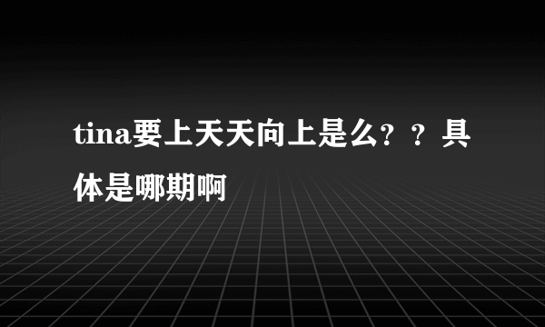 tina要上天天向上是么？？具体是哪期啊