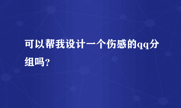 可以帮我设计一个伤感的qq分组吗？