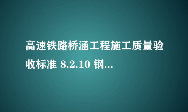 高速铁路桥涵工程施工质量验收标准 8.2.10 钢筋保护层厚度 要求：专用仪器测量，跨中和梁端的顶板顶底面、