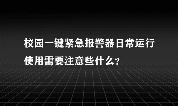 校园一键紧急报警器日常运行使用需要注意些什么？