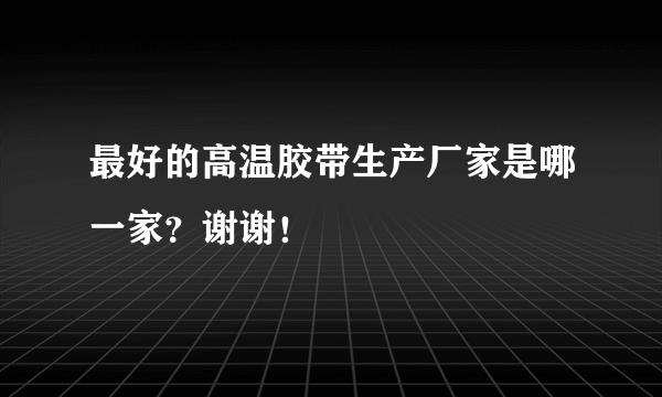 最好的高温胶带生产厂家是哪一家？谢谢！