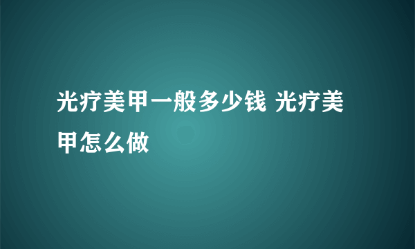 光疗美甲一般多少钱 光疗美甲怎么做