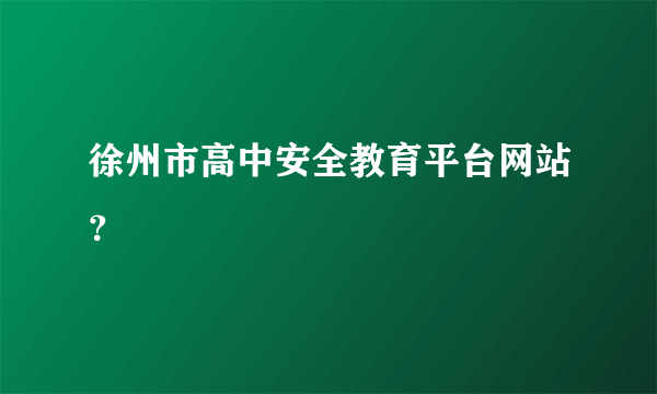 徐州市高中安全教育平台网站？