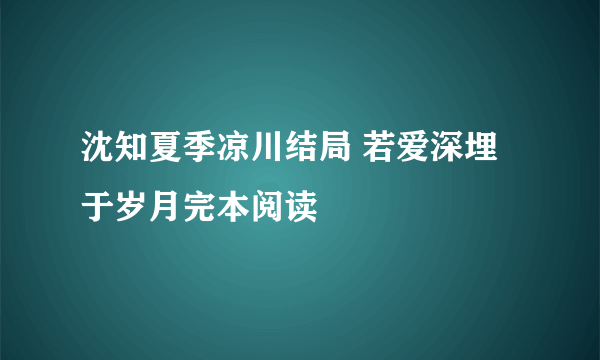 沈知夏季凉川结局 若爱深埋于岁月完本阅读