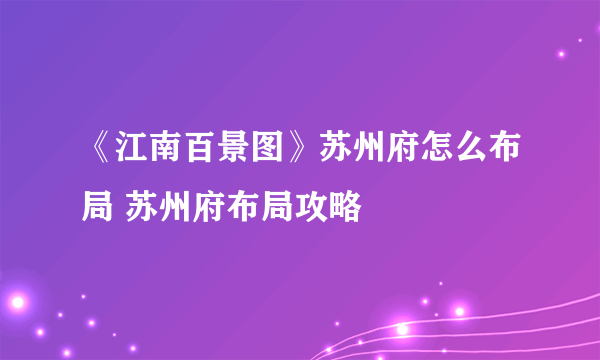 《江南百景图》苏州府怎么布局 苏州府布局攻略