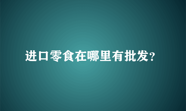 进口零食在哪里有批发？