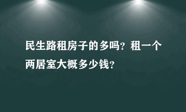 民生路租房子的多吗？租一个两居室大概多少钱？